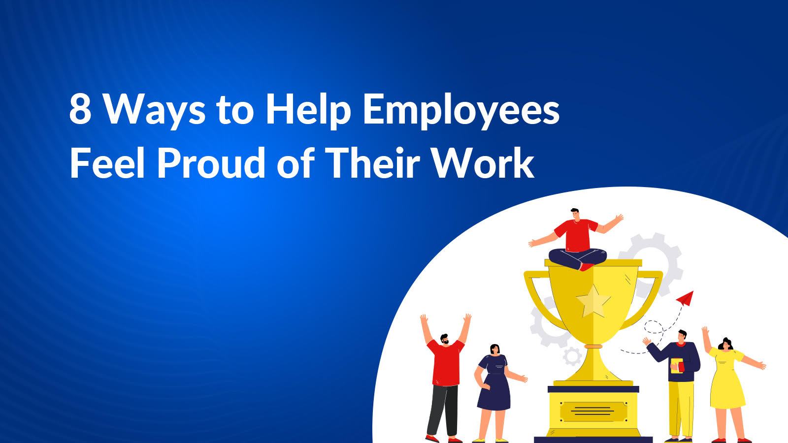 8 Ways to Help Employees Feel Proud of Their Work | TechnoBrains